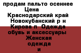 продам пальто осеннее › Цена ­ 500 - Краснодарский край, Новокубанский р-н, Кирова п. Одежда, обувь и аксессуары » Женская одежда и обувь   